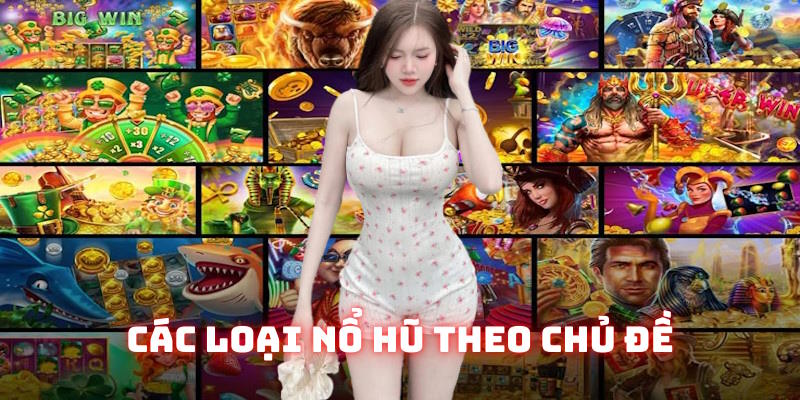 Các loại hình nổ hũ theo chủ đề rất ăn khách